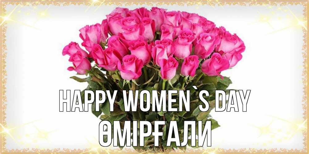 Greetings card с именем, ӨМІРҒАЛИ happy women`s day красивые открытки в оригинальной обработке на международный женский день Greetings with text for free download 